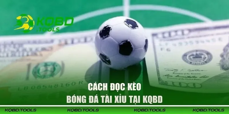 Cách đọc kèo bóng đá Tài Xỉu tại KQBD 