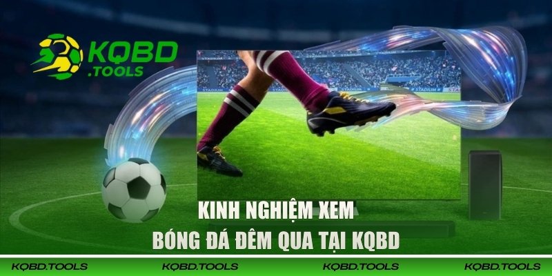 Kinh nghiệm xem bóng đá đêm qua tại KQBD