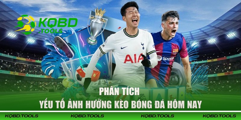 Phân tích yếu tố ảnh hưởng kèo bóng đá hôm nay