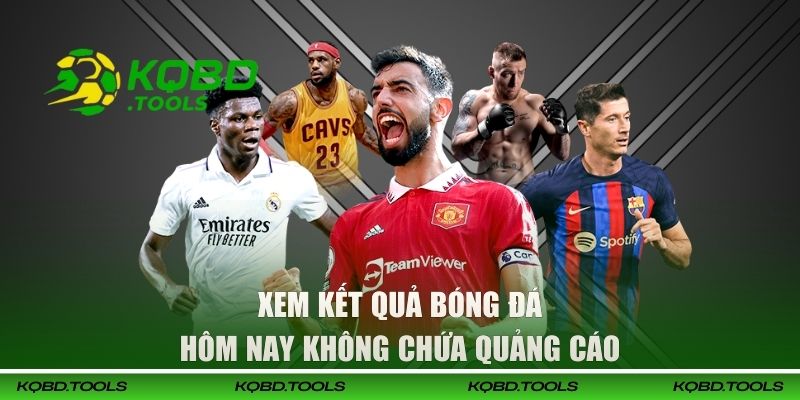 Xem Kết Quả Bóng Đá Hôm Nay Chuẩn Theo Từng Giây Tại KQBĐ 2 Xem kết quả bóng đá hôm nay không chứa quảng cáo